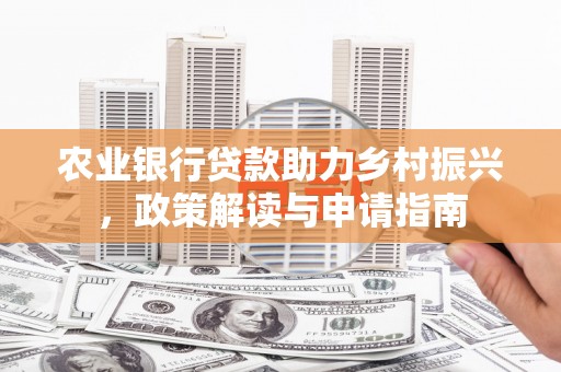 三义农业银行贷款助力乡村振兴，政策解读与申请指南