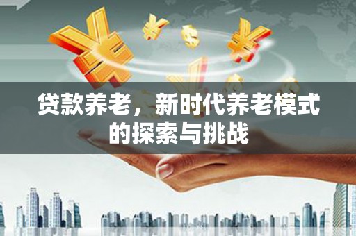 雁塔贷款养老，新时代养老模式的探索与挑战