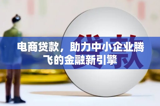 美溪电商贷款，助力中小企业腾飞的金融新引擎