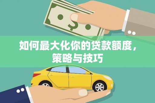 花莲如何最大化你的贷款额度，策略与技巧