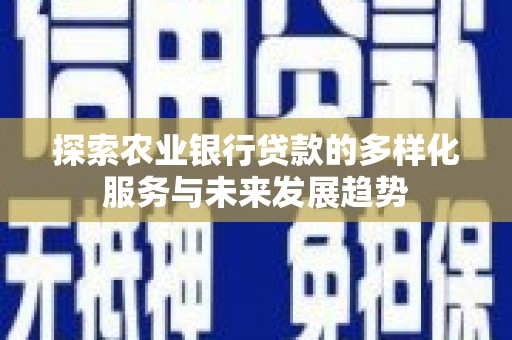 茂林探索农业银行贷款的多样化服务与未来发展趋势