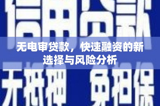 汪清无电审贷款，快速融资的新选择与风险分析