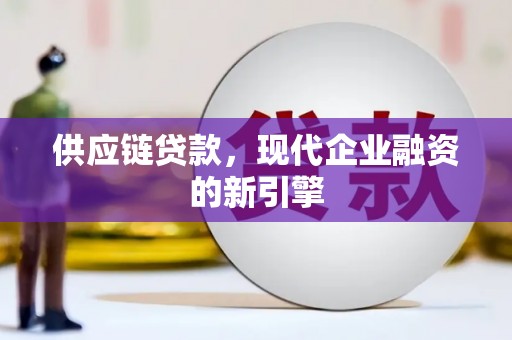 梅山供应链贷款，现代企业融资的新引擎