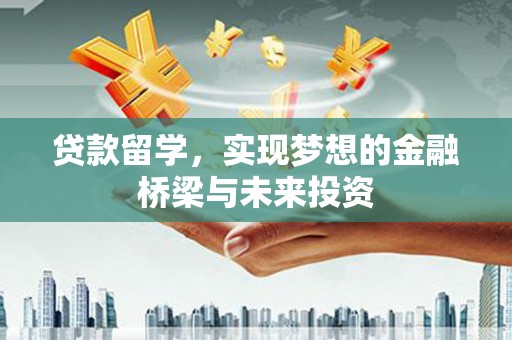 沁阳贷款留学，实现梦想的金融桥梁与未来投资