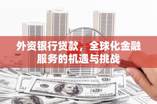 锡林浩特外资银行贷款，全球化金融服务的机遇与挑战