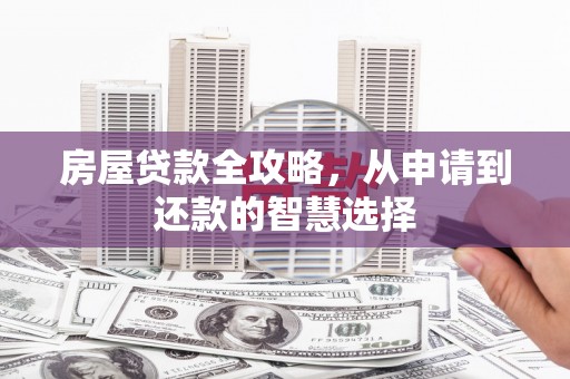 民和房屋贷款全攻略，从申请到还款的智慧选择