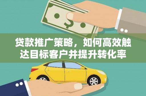 三都贷款推广策略，如何高效触达目标客户并提升转化率