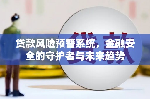 襄阳贷款风险预警系统，金融安全的守护者与未来趋势