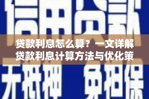 邢台贷款利息怎么算？一文详解贷款利息计算方法与优化策略