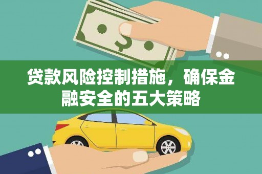 循化贷款风险控制措施，确保金融安全的五大策略