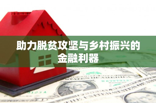 和美助力脱贫攻坚与乡村振兴的金融利器