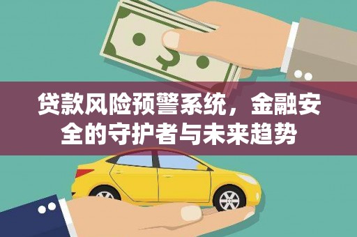 大内贷款风险预警系统，金融安全的守护者与未来趋势
