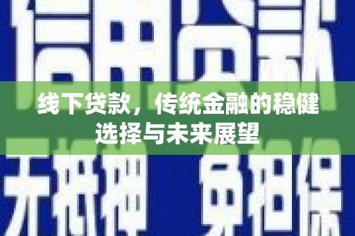 三元线下贷款，传统金融的稳健选择与未来展望