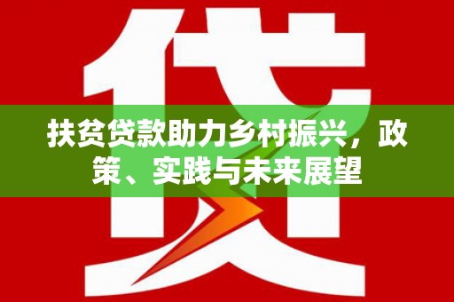 和田扶贫贷款助力乡村振兴，政策、实践与未来展望