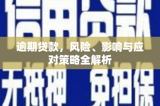 三义逾期贷款，风险、影响与应对策略全解析