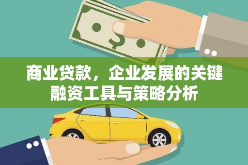 清河商业贷款，企业发展的关键融资工具与策略分析