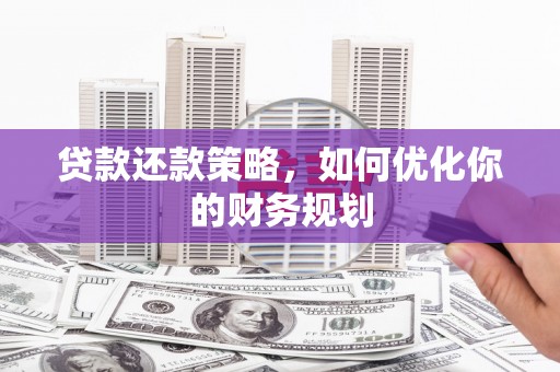 南港贷款还款策略，如何优化你的财务规划