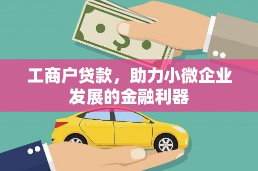 铁西工商户贷款，助力小微企业发展的金融利器