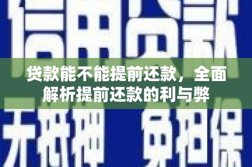 黄山贷款能不能提前还款，全面解析提前还款的利与弊