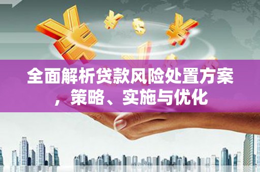 房县全面解析贷款风险处置方案，策略、实施与优化
