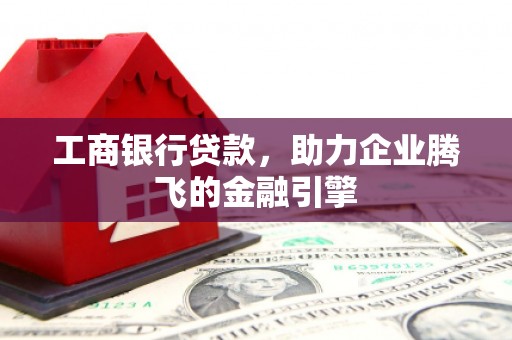 泉州工商银行贷款，助力企业腾飞的金融引擎
