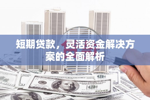 集安短期贷款，灵活资金解决方案的全面解析