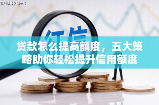 华安贷款怎么提高额度，五大策略助你轻松提升信用额度