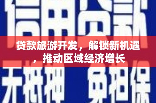 色达贷款旅游开发，解锁新机遇，推动区域经济增长