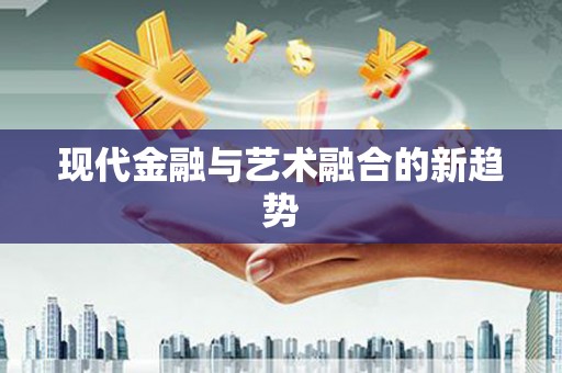利州现代金融与艺术融合的新趋势