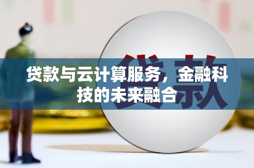 铜梁贷款与云计算服务，金融科技的未来融合
