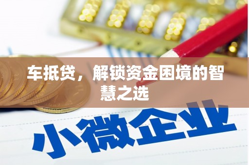 濮阳车抵贷，解锁资金困境的智慧之选