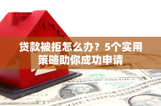 马公贷款被拒怎么办？5个实用策略助你成功申请