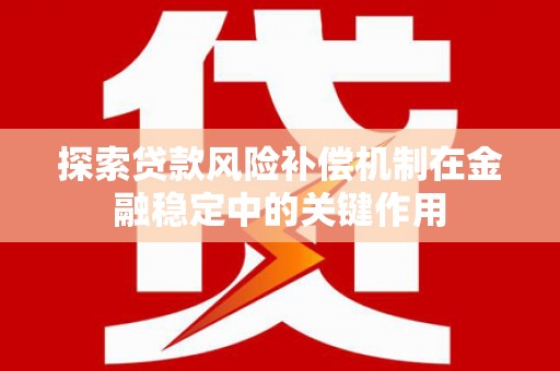 永宁探索贷款风险补偿机制在金融稳定中的关键作用