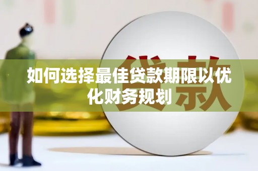 芬园如何选择最佳贷款期限以优化财务规划