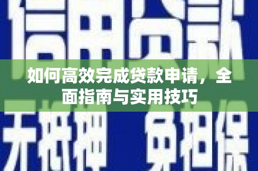 崇明如何高效完成贷款申请，全面指南与实用技巧