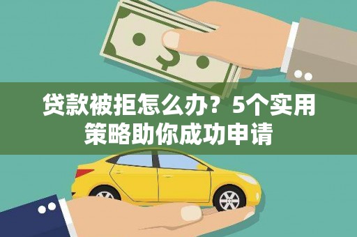 湛江贷款被拒怎么办？5个实用策略助你成功申请