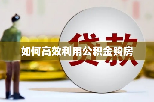 太平如何高效利用公积金购房