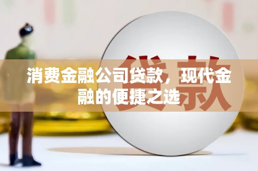麻江消费金融公司贷款，现代金融的便捷之选