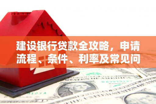 埤头建设银行贷款全攻略，申请流程、条件、利率及常见问题解答